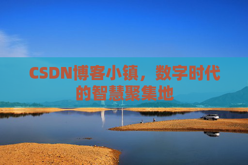 CSDN博客小镇，数字时代的智慧聚集地